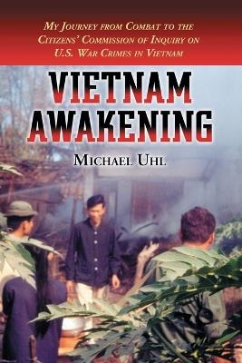 Vietnam Awakening: My Journey from Combat to the Citizens' Commission of Inquiry on U.S. War Crimes in Vietnam - Michael Uhl - cover