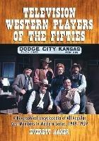 Television Western Players of the Fifties: A Biographical Encyclopedia of All Regular Cast Members in Western Series, 1949-1959