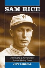 Sam Rice: A Biography of the Washington Senators Hall of Famer