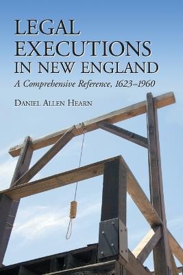 Legal Executions in New England: A Comprehensive Reference, 1623-1960 - Daniel Allen Hearn - cover