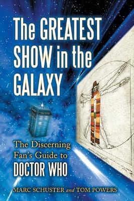 The Greatest Show in the Galaxy: The Discerning Fan's Guide to ""Doctor Who - Marc Schuster,Tom Powers - cover