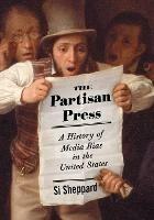 The Partisan Press: A History of Media Bias in the United States - Si Sheppard - cover