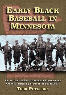 Early Black Baseball in Minnesota: The St. Paul Gophers, Minneapolis Keystones and Other Barnstorming Teams of the Deadball Era - Todd Peterson - cover