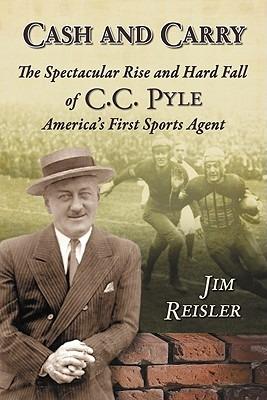 Cash and Carry: The Spectacular Rise and Hard Fall of C.C. Pyle, America's First Sports Agent - Jim Reisler - cover