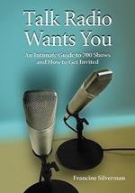 Talk Radio Wants You: An Intimate Guide to 700 Shows and How to Get Invited