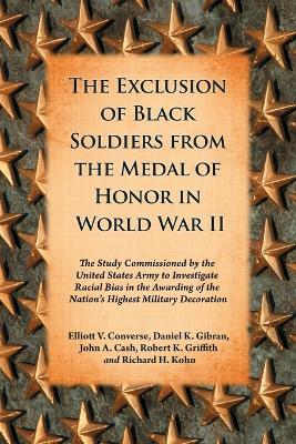 The Exclusion of Black Soldiers from the Medal of Honor in World War II: The Study Commissioned by the United States Army to Investigate Racial Bias in the Awarding of the Nation's Highest Military Decoration - Elliott V. Converse,Daniel K. Gibran,John A. Cash - cover