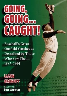 Going, Going ... Caught!: Baseball's Great Outfield Catches as Described by Those Who Saw Them, 1887-1964 - Jason Aronoff - cover