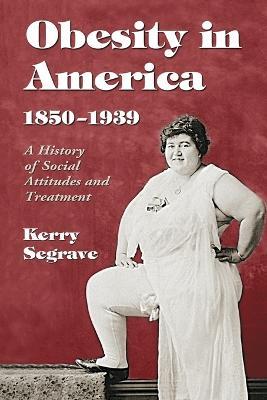 Obesity in America, 1850-1939: A History of Social Attitudes and Treatment - Kerry Segrave - cover