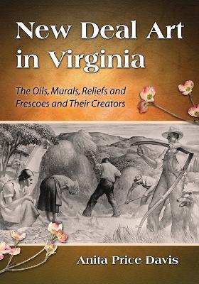 New Deal Art in Virginia: The Oils, Murals, Reliefs and Frescoes and Their Creators - Anita Price Davis - cover