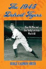 The 1945 Detroit Tigers: Nine Old Men and One Young Left Arm Win It All