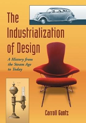 The Industrialization of Design: A History from the Steam Age to Today - Carroll Gantz - cover