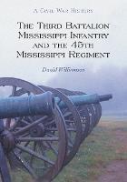 The Third Battalion Mississippi Infantry and the 45th Mississippi Regiment: A Civil War History - David Williamson - cover