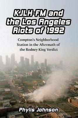 KJLH-FM and the Los Angeles Riots of 1992: Compton's Neighborhood Station in the Aftermath of the Rodney King Verdict - Phylis Johnson - cover