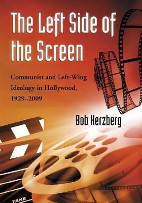 The Left Side of the Screen: Communist and Left-Wing Ideology in Hollywood, 1929-2009 - Bob Herzberg - cover