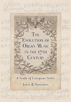 The Evolution of Organ Music in the 17th Century: A Study of European Styles - John R. Shannon - cover