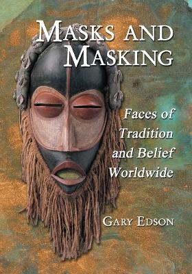 Masks and Masking: Faces of Tradition and Belief Worldwide - Gary Edson - cover