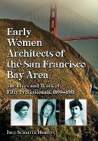 Early Women Architects of the San Francisco Bay Area: The Lives and Work of Fifty Professionals, 1890-1951