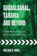 Guadalcanal, Tarawa and Beyond: A Mud Marine's Memoir of the Pacific Island War