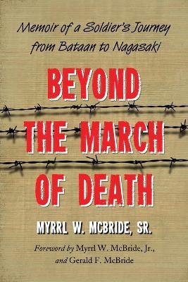Beyond the March of Death: Memoir of a Soldier's Journey from Bataan to Nagasaki - Myrrl W. McBride - cover