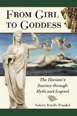 From Girl to Goddess: The Heroine's Journey Through Myth and Legend - Valerie Estelle Frankel - cover