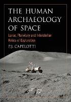 The Human Archaeology of Space: Lunar, Planetary and Interstellar Relics of Exploration - P.J. Capelotti - cover
