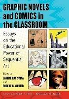 Graphic Novels and Comics in the Classroom: Essays on the Educational Power of Sequential Art - cover