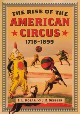 The Rise of the American Circus, 1716-1899 - S.L. Kotar,J.E. Gessler - cover