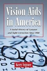 Vision Aids in America: A Social History of Eyewear and Sight Correction Since 1900