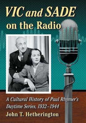 Vic and Sade on the Radio: A Cultural History of Paul Rhymer's Daytime Series, 1932-1944 - John T. Hetherington - cover