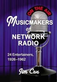 Musicmakers of Network Radio: 24 Entertainers, 1926-1962 - Jim Cox - cover