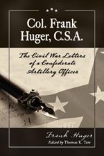 Col. Frank Huger, C.S.A.: The Civil War Letters of a Confederate Artillery Officer