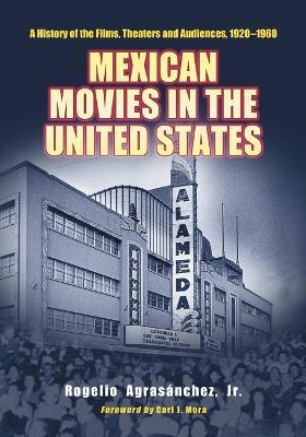 Mexican Movies in the United States: A History of the Films, Theaters and Audiences, 1920-1960 - Rogelio Agrasánchez - cover
