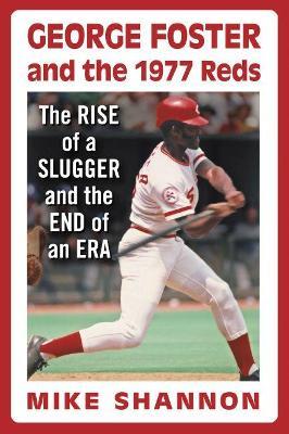 George Foster and the 1977 Reds: The Rise of a Slugger and the End of an Era - Mike Shannon - cover