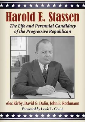 Harold E. Stassen: The Life and Perennial Candidacy of the Progressive Republican - Alec Kirby,David G. Dalin,John F. Rothmann - cover