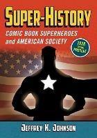 Super-History: Comic Book Superheroes and American Society, 1938 to the Present - Jeffrey K. Johnson - cover