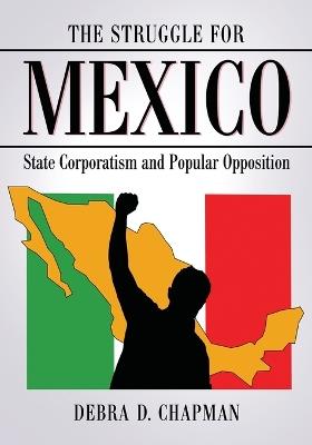 The Struggle for Mexico: State Corporatism and Popular Opposition - Debra D. Chapman - cover