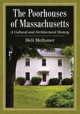 The Poorhouses of Massachusetts: A Cultural and Architectural History - Heli Meltsner - cover