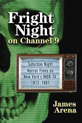 Fright Night on Channel 9: Saturday Night Horror Films on New York's WOR-TV, 1973-1987 - James Arena - cover