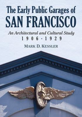 The Early Public Garages of San Francisco: An Architectural and Cultural Study, 1906-1929 - Mark D. Kessler - cover