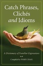 Catch Phrases, Cliches and Idioms: A Dictionary of Familiar Expressions