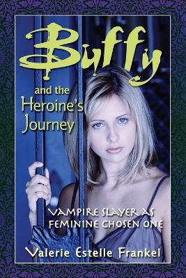 Buffy and the Heroine's Journey: Vampire Slayer as Feminine Chosen One - Valerie Estelle Frankel - cover