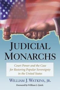 Judicial Monarchs: Court Power and the Case for Restoring Popular Sovereignty in the United States - William J. Watkins, Jnr - cover