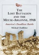 The The Lost Battalion and the Meuse-Argonne, 1918: America's Deadliest Battle