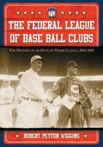 The Federal League of Base Ball Clubs: The History of an Outlaw Major League, 1914-1915