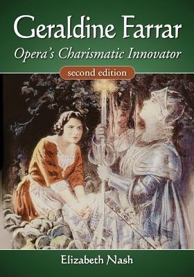 Geraldine Farrar: Opera's Charismatic Innovator, 2d ed. - Elizabeth Nash - cover