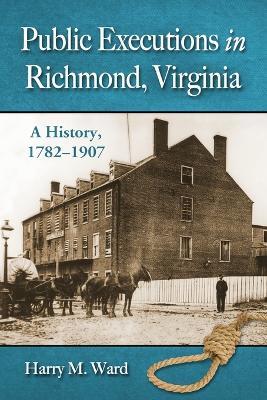 Public Executions in Richmond, Virginia: A History, 1782-1907 - Harry M. Ward - cover