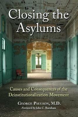 Closing the Asylums: Causes and Consequences of the Deinstitutionalization Movement - George Paulson - cover
