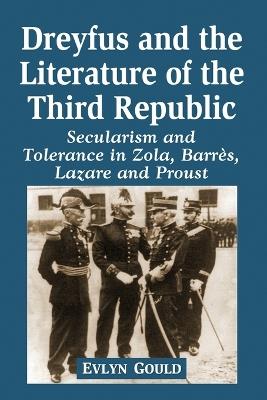 Dreyfus and the Literature of the Third Republic: Secularism and Tolerance in Zola, Barres, Lazare and Proust - Evlyn Gould - cover