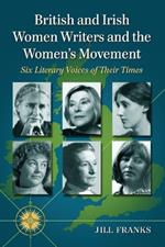 British and Irish Women Writers and the Women's Movement: Six Literary Voices of Their Times