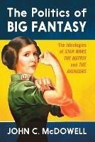 The Politics of Big Fantasy: The Ideologies of Star Wars, The Matrix and The Avengers